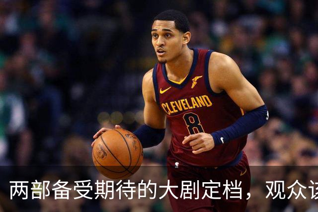 两部备受期待的大剧定档，观众该选择哪一部？