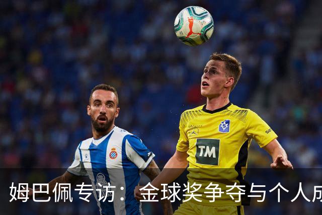 姆巴佩专访：金球奖争夺与个人成就的深度探讨