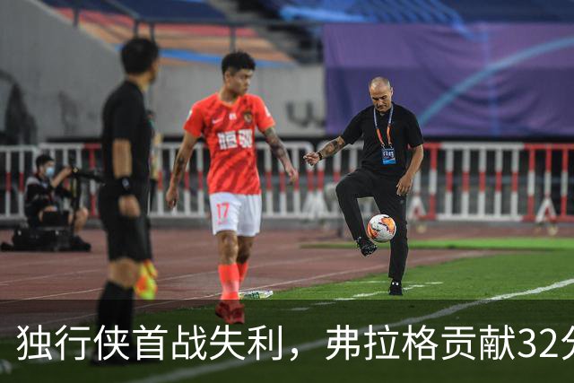 独行侠首战失利，弗拉格贡献32分难挽败局