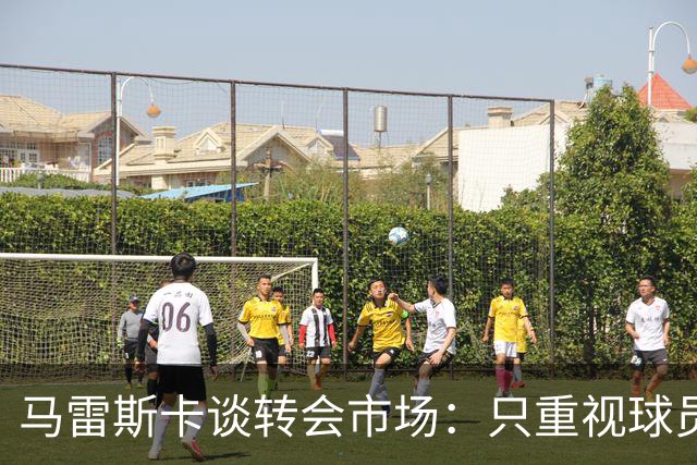 马雷斯卡谈转会市场：只重视球员能力而非价格